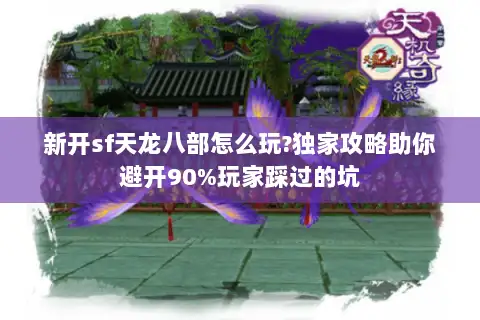 新开sf天龙八部怎么玩?独家攻略助你避开90%玩家踩过的坑 新开sf天龙八部怎么玩?独家攻略助你避开90%玩家踩过的坑