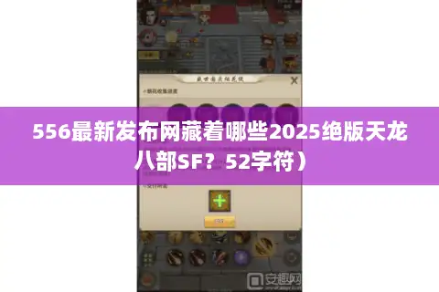 556最新发布网藏着哪些2025绝版天龙八部SF?52字符) 556最新发布网藏着哪些2025绝版天龙八部SF?52字符)