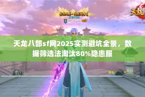 天龙八部sf网2025实测避坑全景,数据筛选法淘汰80%隐患服 天龙八部sf网2025实测避坑全景,数据筛选法淘汰80%隐患服