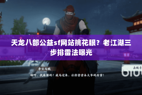 天龙八部公益sf网站挑花眼？老江湖三步排雷法曝光