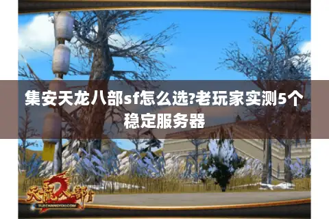 集安天龙八部sf怎么选?老玩家实测5个稳定服务器