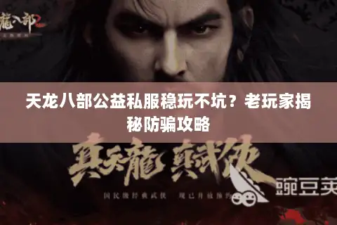 天龙八部公益私服稳玩不坑?老玩家揭秘防骗攻略 天龙八部公益私服稳玩不坑?老玩家揭秘防骗攻略