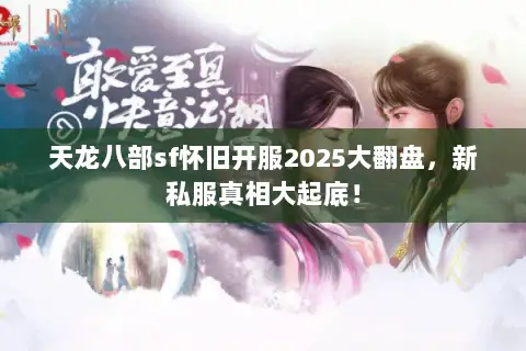天龙八部sf怀旧开服2025大翻盘,新私服真相大起底! 天龙八部sf怀旧开服2025大翻盘,新私服真相大起底!