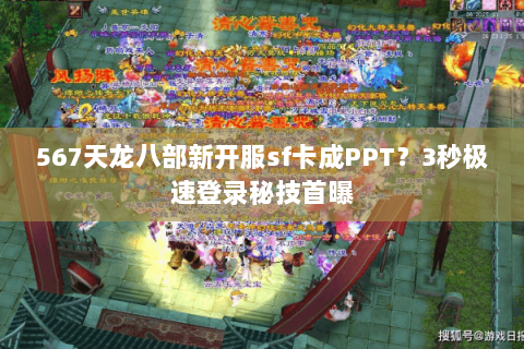 567天龙八部新开服sf卡成PPT？3秒极速登录秘技首曝