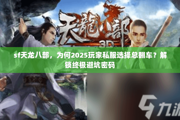 sf天龙八部,为何2025玩家私服选择总翻车?解锁终极避坑密码 sf天龙八部,为何2025玩家私服选择总翻车?解锁终极避坑密码