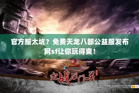 官方服太坑？免费天龙八部公益服发布网sf让你玩得爽！