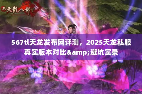 567tl天龙发布网评测，2025天龙私服真实版本对比&避坑实录