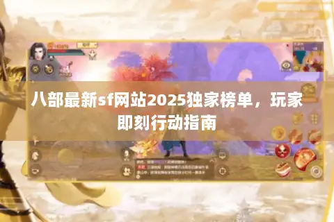 八部最新sf网站2025独家榜单，玩家即刻行动指南