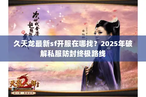 久天龙最新sf开服在哪找？2025年破解私服防封终极路线