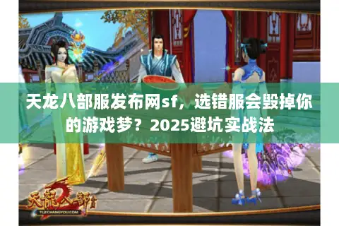 天龙八部服发布网sf,选错服会毁掉你的游戏梦?2025避坑实战法 天龙八部服发布网sf,选错服会毁掉你的游戏梦?2025避坑实战法