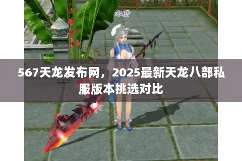 567天龙发布网,2025最新天龙八部私服版本挑选对比 567天龙发布网,2025最新天龙八部私服版本挑选对比