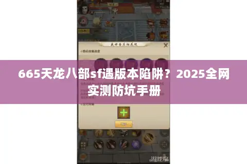 665天龙八部sf遇版本陷阱?2025全网实测防坑手册 665天龙八部sf遇版本陷阱?2025全网实测防坑手册