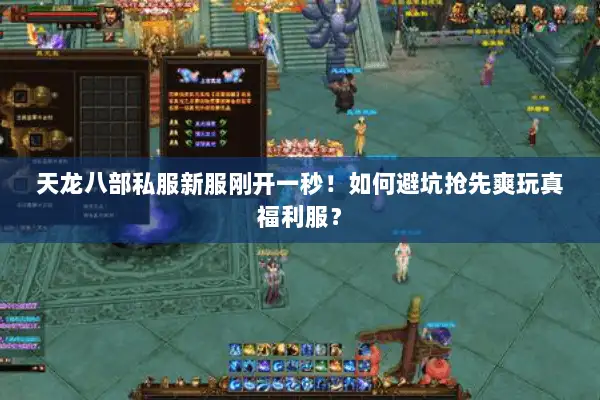 天龙八部私服新服刚开一秒!如何避坑抢先爽玩真福利服? 天龙八部私服新服刚开一秒!如何避坑抢先爽玩真福利服?