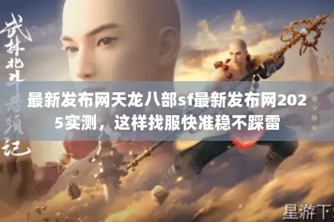 最新发布网天龙八部sf最新发布网2025实测，这样找服快准稳不踩雷
