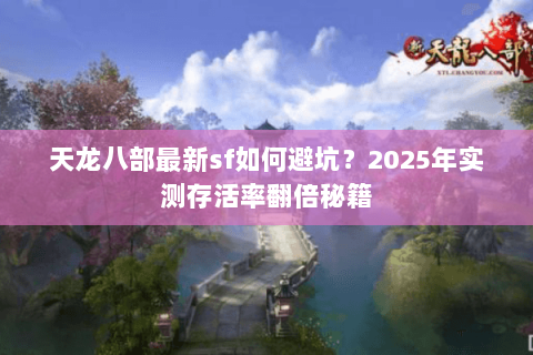 天龙八部最新sf如何避坑？2025年实测存活率翻倍秘籍