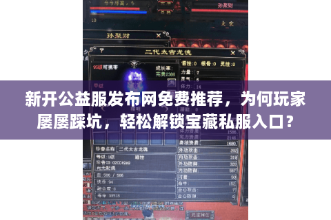 新开公益服发布网免费推荐,为何玩家屡屡踩坑,轻松解锁宝藏私服入口? 新开公益服发布网免费推荐,为何玩家屡屡踩坑,轻松解锁宝藏私服入口?