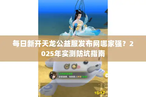 每日新开天龙公益服发布网哪家强？2025年实测防坑指南