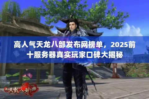 高人气天龙八部发布网榜单，2025前十服务器真实玩家口碑大揭秘