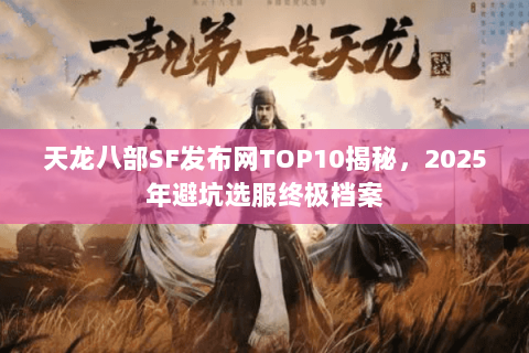 天龙八部SF发布网TOP10揭秘,2025年避坑选服终极档案 天龙八部SF发布网TOP10揭秘,2025年避坑选服终极档案