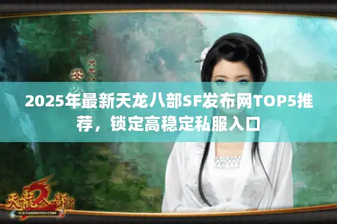 2025年最新天龙八部SF发布网TOP5推荐，锁定高稳定私服入口