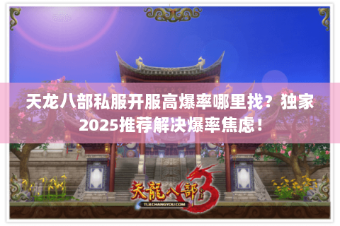 天龙八部私服开服高爆率哪里找?独家2025推荐解决爆率焦虑! 天龙八部私服开服高爆率哪里找?独家2025推荐解决爆率焦虑!