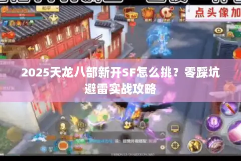 2025天龙八部新开SF怎么挑?零踩坑避雷实战攻略 2025天龙八部新开SF怎么挑?零踩坑避雷实战攻略