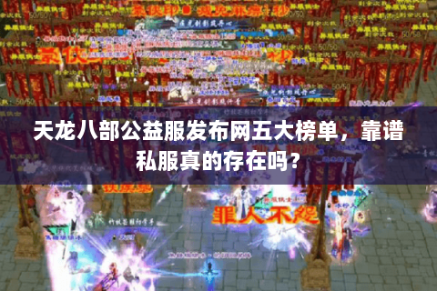 天龙八部公益服发布网五大榜单，靠谱私服真的存在吗？