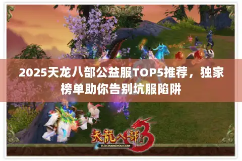 2025天龙八部公益服TOP5推荐，独家榜单助你告别坑服陷阱
