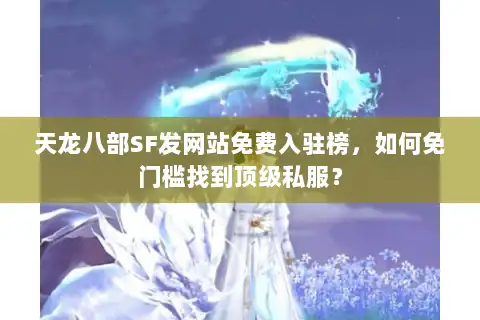 天龙八部SF发网站免费入驻榜,如何免门槛找到顶级私服? 天龙八部SF发网站免费入驻榜,如何免门槛找到顶级私服?