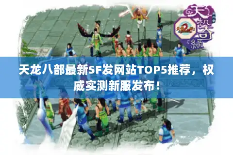 天龙八部最新SF发网站TOP5推荐，权威实测新服发布！