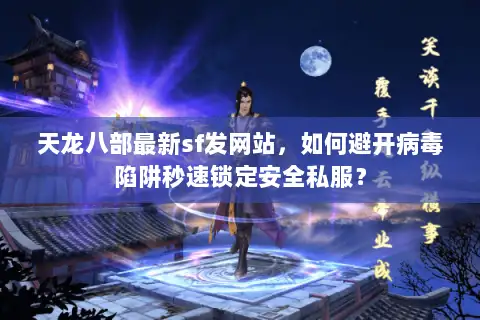 天龙八部最新sf发网站,如何避开病毒陷阱秒速锁定安全私服? 天龙八部最新sf发网站,如何避开病毒陷阱秒速锁定安全私服?