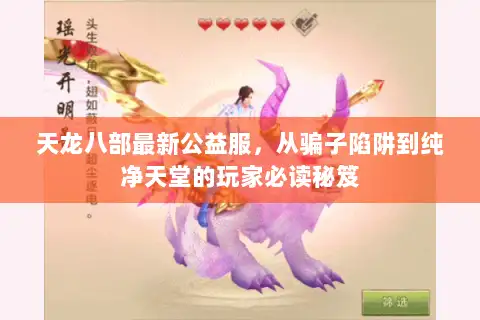 天龙八部最新公益服,从骗子陷阱到纯净天堂的玩家必读秘笈 天龙八部最新公益服,从骗子陷阱到纯净天堂的玩家必读秘笈