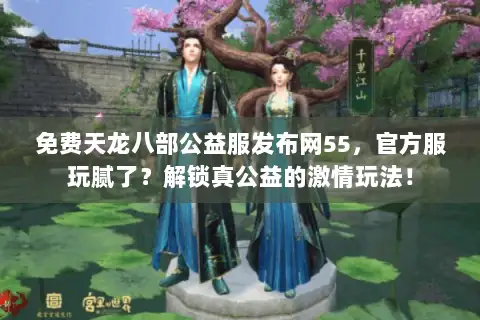 免费天龙八部公益服发布网55,官方服玩腻了?解锁真公益的激情玩法! 免费天龙八部公益服发布网55,官方服玩腻了?解锁真公益的激情玩法!
