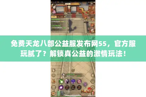 免费天龙八部公益服发布网55,官方服玩腻了?解锁真公益的激情玩法! 免费天龙八部公益服发布网55,官方服玩腻了?解锁真公益的激情玩法!