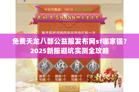 免费天龙八部公益服发布网sf哪家强？2025新服避坑实测全攻略