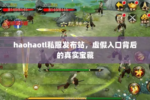 haohaotl私服发布站,虚假入口背后的真实宝藏 haohaotl私服发布站,虚假入口背后的真实宝藏