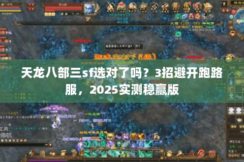 天龙八部三sf选对了吗？3招避开跑路服，2025实测稳赢版