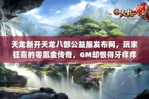 天龙新开天龙八部公益服发布网，玩家狂喜的零氪金传奇，GM却恨得牙痒痒！
