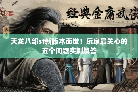 天龙八部sf新版本面世!玩家最关心的五个问题实测解答 天龙八部sf新版本面世!玩家最关心的五个问题实测解答