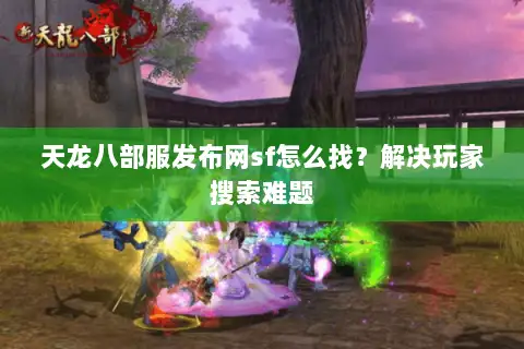 天龙八部服发布网sf怎么找？解决玩家搜索难题