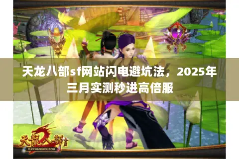 天龙八部sf网站闪电避坑法，2025年三月实测秒进高倍服