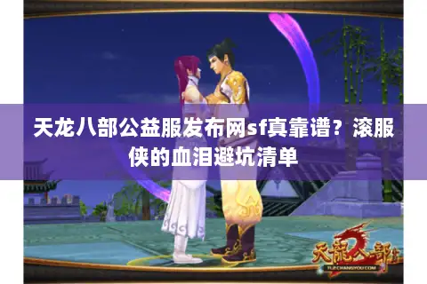 天龙八部公益服发布网sf真靠谱？滚服侠的血泪避坑清单