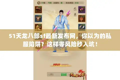51天龙八部sf最新发布网，你以为的私服陷阱？这样零风险秒入坑！