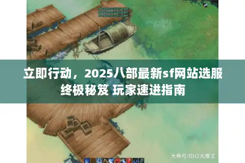 立即行动，2025八部最新sf网站选服终极秘笈 玩家速进指南