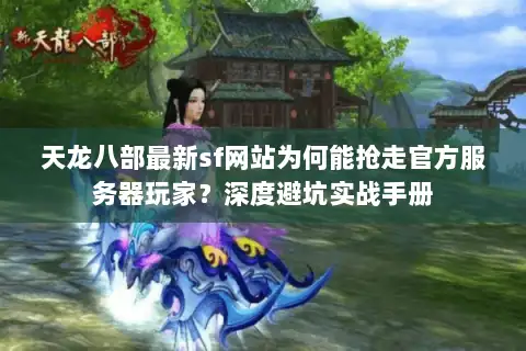 天龙八部最新sf网站为何能抢走官方服务器玩家？深度避坑实战手册