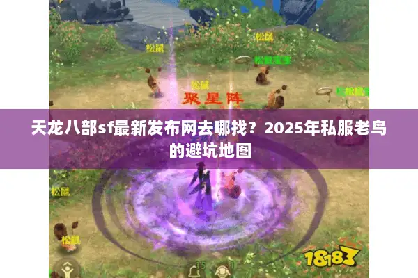 天龙八部sf最新发布网去哪找?2025年私服老鸟的避坑地图 天龙八部sf最新发布网去哪找?2025年私服老鸟的避坑地图