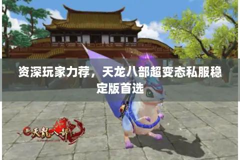 资深玩家力荐，天龙八部超变态私服稳定版首选