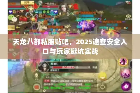 天龙八部私服贴吧，2025速查安全入口与玩家避坑实战