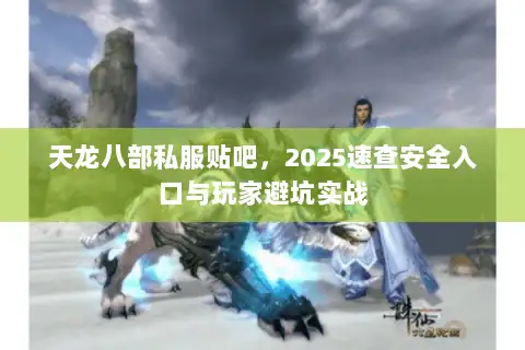 天龙八部私服贴吧，2025速查安全入口与玩家避坑实战