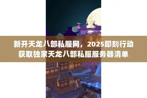 新开天龙八部私服网，2025即刻行动获取独家天龙八部私服服务器清单
